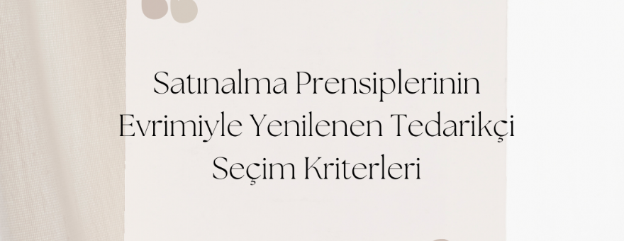 Satın Alma Prensiplerinin Evrimiyle Yenilenen Tedarikçi Seçim Kriterleri